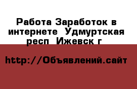 Работа Заработок в интернете. Удмуртская респ.,Ижевск г.